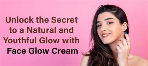 Unleash the Magic: Achieve a Luminous Complexion with Glow Face Cream
